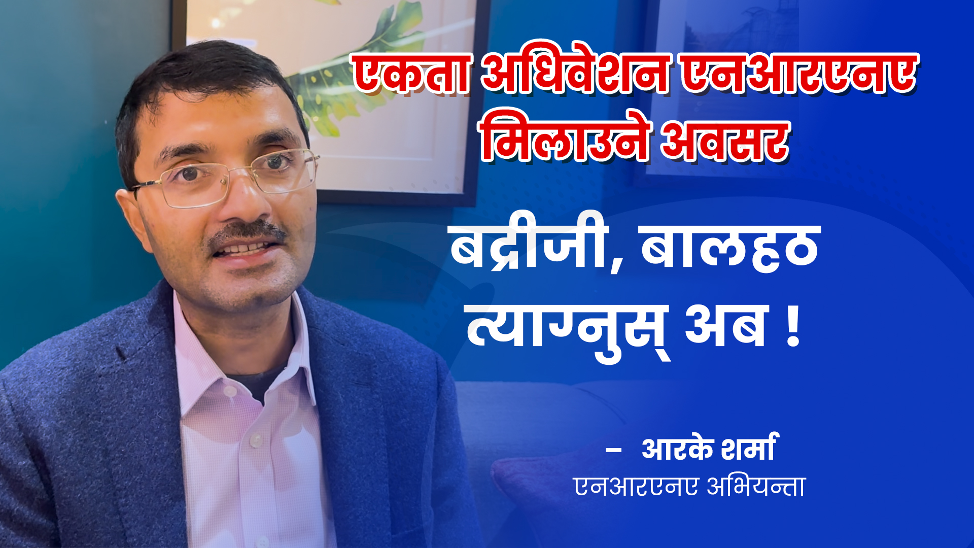 नेतृत्व हत्याउन जबरजस्ती गर्दा संस्था दुर्घटनातिरः आरके शर्मा (भिडियो)